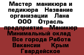 Мастер  маникюра и педикюра › Название организации ­ Лана, ООО › Отрасль предприятия ­ Маникюр › Минимальный оклад ­ 1 - Все города Работа » Вакансии   . Крым,Гвардейское